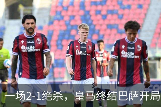 一场2-1绝杀，皇马终结巴萨开局9连胜！西甲积分榜：前三只差3分