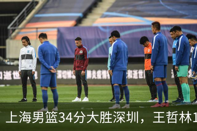 上海男篮34分大胜深圳，王哲林14+18古德温22+6+9，拉塞尔21+4+5
