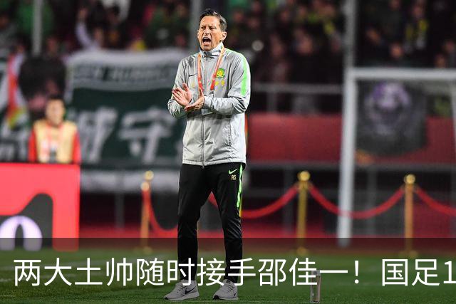 两大土帅随时接手邵佳一！国足11月再掉链子，总局不会客气了！已无关乎大连能否夺冠