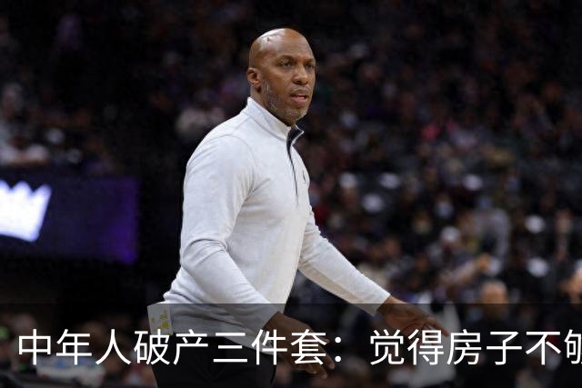 中年人破产三件套：觉得房子不够大去换新房，觉得一个娃太少生二胎，觉得工资不高去创业