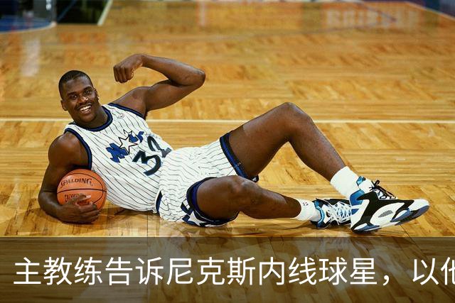 主教练告诉尼克斯内线球星，以他的能力，他没必要去故意造犯规？