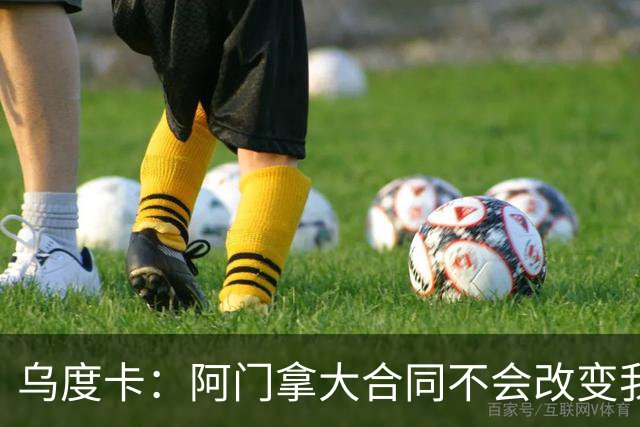 乌度卡：阿门拿大合同不会改变我们的期待 不会要求他数据暴涨