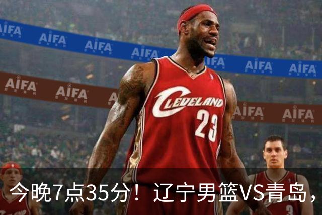 今晚7点35分！辽宁男篮VS青岛，刘维伟欲拿首胜，赵继伟带队！