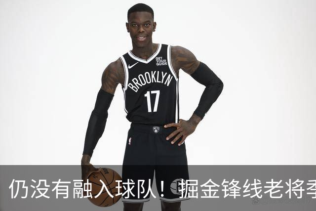 仍没有融入球队！掘金锋线老将季前赛至今的表现都令人有些担心？