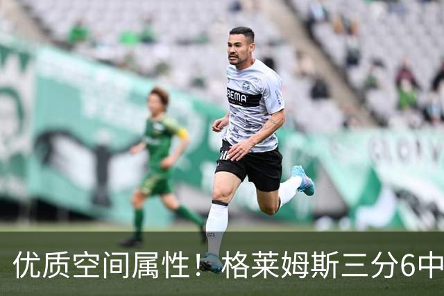 优质空间属性！格莱姆斯三分6中3高效得11分2板3助