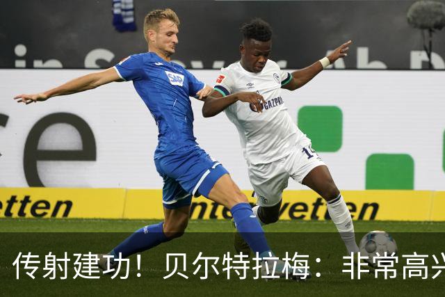 传射建功！贝尔特拉梅：非常高兴连场破门，我为此付出很多努力