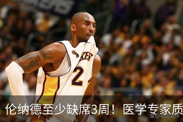 伦纳德至少缺席3周！医学专家质疑伤病真实性，杰威真该学学小卡