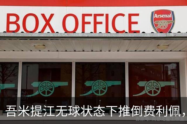 吾米提江无球状态下推倒费利佩，被主裁口头警告