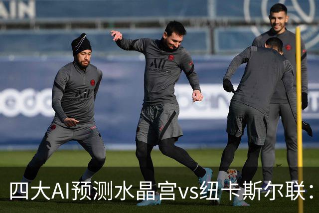 四大AI预测水晶宫vs纽卡斯尔联：两家看好客胜，两家倾向平局