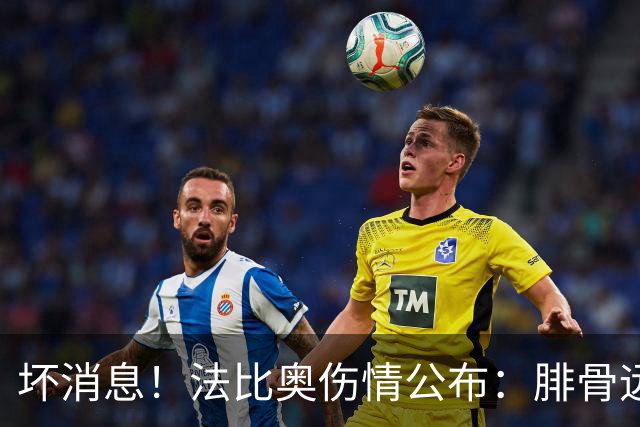 坏消息！法比奥伤情公布：腓骨远端骨折，分析人士称或缺席3个月