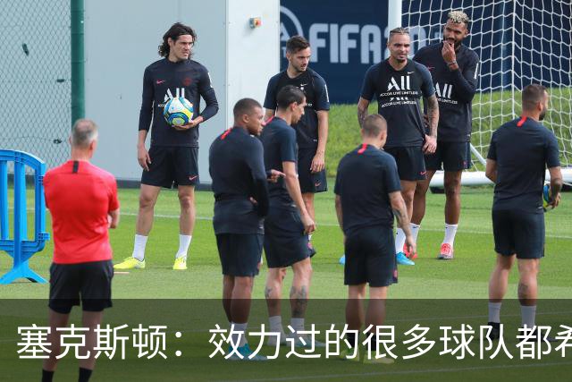 塞克斯顿：效力过的很多球队都希望我全场领防给球施压
