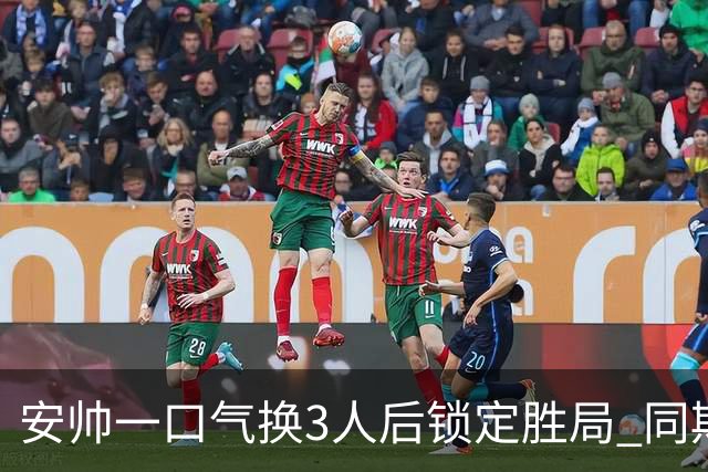 安帅一口气换3人后锁定胜局 同期积分皇马史上第一