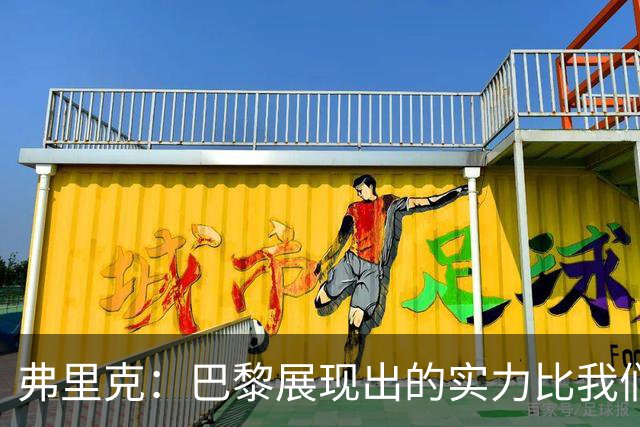 弗里克：巴黎展现出的实力比我们更好，反击转换他们踢得太棒了