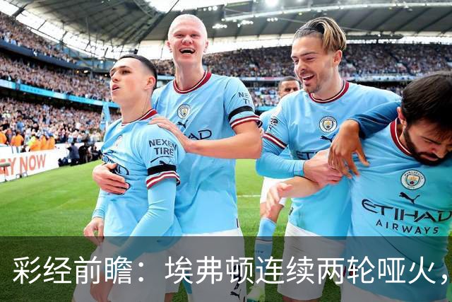 彩经前瞻：埃弗顿连续两轮哑火，纽卡斯尔联客场力争晋级