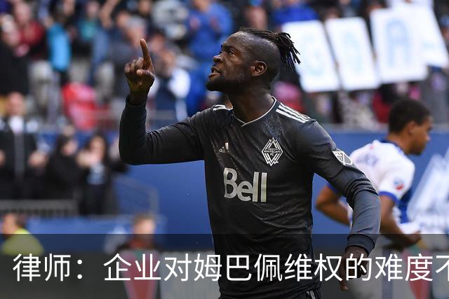 律师：企业对姆巴佩维权的难度不在解约，跨境执行是最大障碍