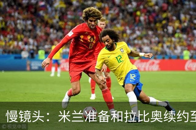 慢镜头：米兰准备和拉比奥续约至2030年，希望在圣诞节前完成谈判