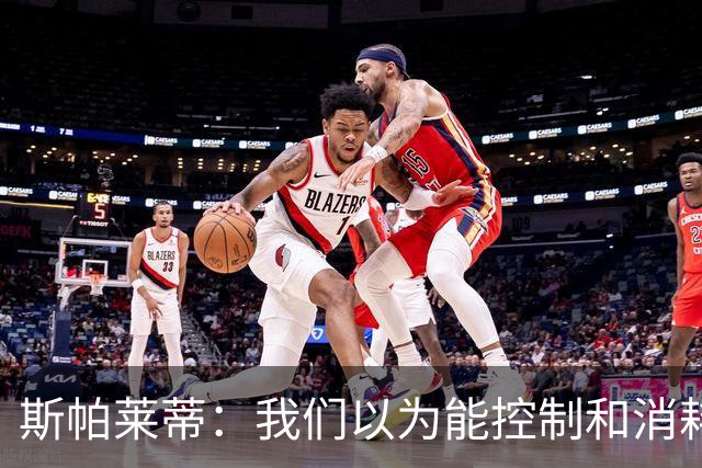 斯帕莱蒂：我们以为能控制和消耗比赛，但现代足球早不这样了