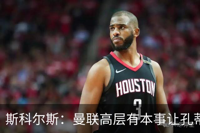 斯科尔斯：曼联高层有本事让孔蒂来带，把俱乐部上下搅动一遍