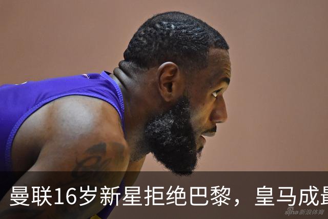 曼联16岁新星拒绝巴黎，皇马成最可能下家
