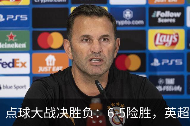 点球大战决胜负：6-5险胜，英超领头羊艰难晋级，布莱顿惨遭淘汰
