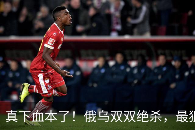 真下血本了！俄乌双双绝杀，最狠互袭开始了！