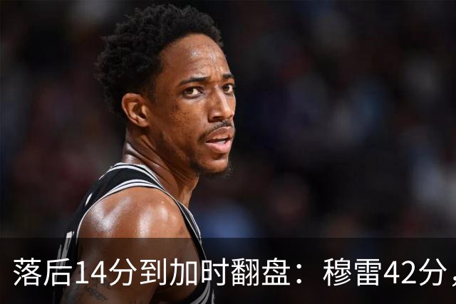 落后14分到加时翻盘：穆雷42分，约基奇三双带走比赛