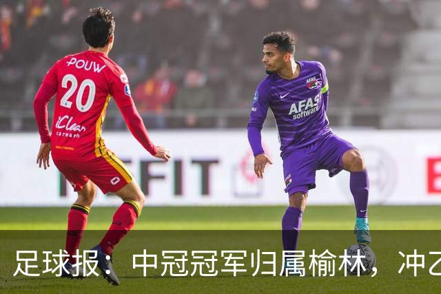 足球报：中冠冠军归属榆林，冲乙和冲甲白热化