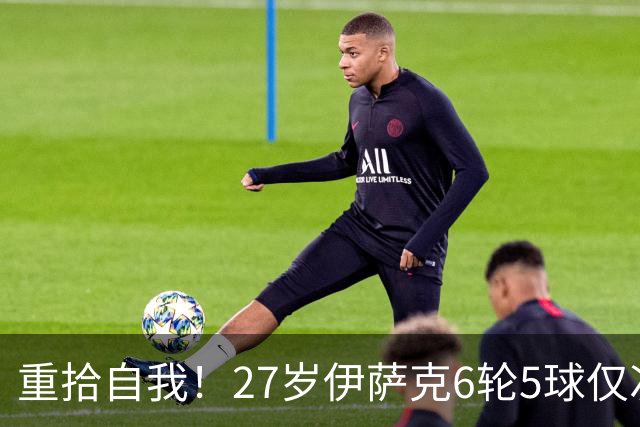 重拾自我！27岁伊萨克6轮5球仅次于哈兰德，上赛季1.4亿身价3连跌