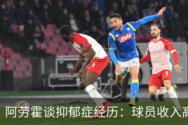 阿劳霍谈抑郁症经历：球员收入高，不代表就不会遭受痛苦