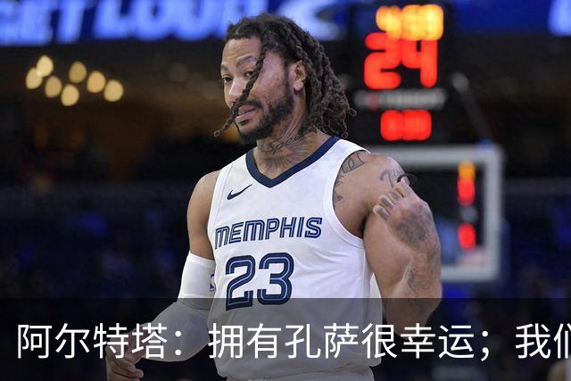 阿尔特塔：拥有孔萨很幸运；我们其实创造了很多的定位球机会