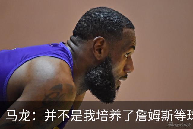 马龙：并不是我培养了詹姆斯等球员 而是球员让我变得更加优秀