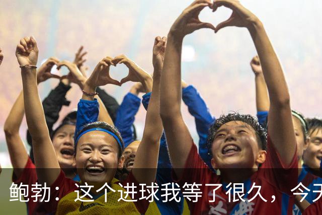鲍勃：这个进球我等了很久，今天终于如愿了