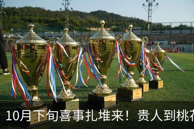 10月下旬喜事扎堆来！贵人到桃花开，收入连连涨，日子有盼头生肖