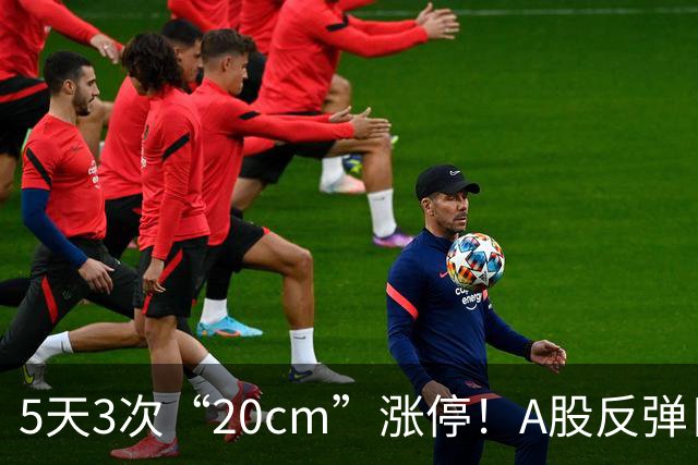 5天3次“20cm”涨停！A股反弹日，这些个股，爆发！