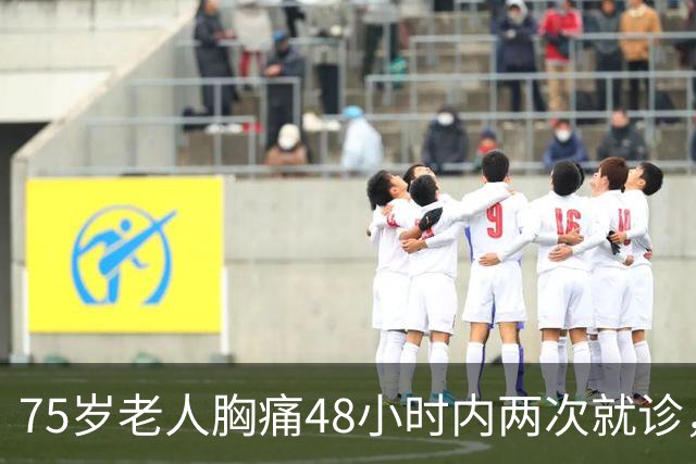 75岁老人胸痛48小时内两次就诊，最终因急性心梗死亡！医院为何被判一级甲等医疗事故？丨医眼看法