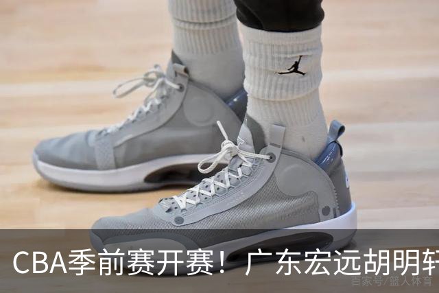 CBA季前赛开赛！广东宏远胡明轩领衔，外籍教练能否带队走出低谷