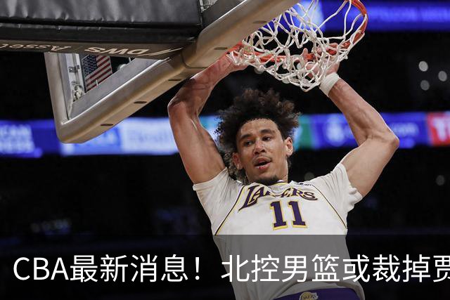 CBA最新消息！北控男篮或裁掉贾尔斯，班顿确定走人
